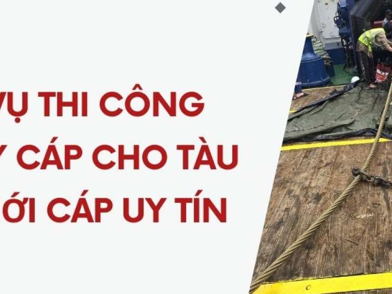 Dịch vụ thi công thay dây cáp cho tàu - Thay mới cáp uy tín